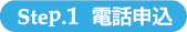 Step.1 電話申込